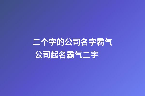 二个字的公司名字霸气 公司起名霸气二字-第1张-公司起名-玄机派